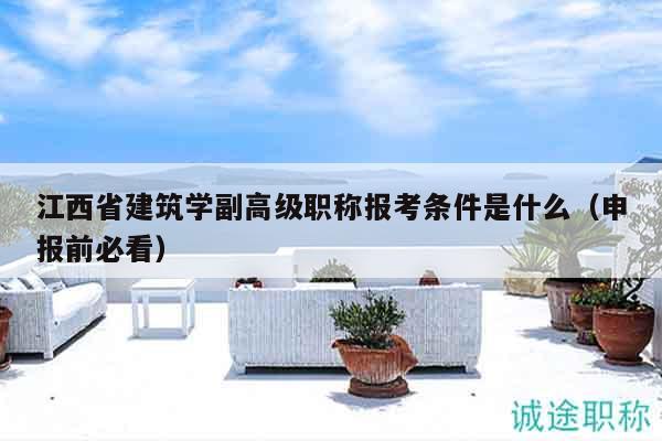 江西省建筑學(xué)副高級(jí)職稱報(bào)考條件是什么（申報(bào)前必看）