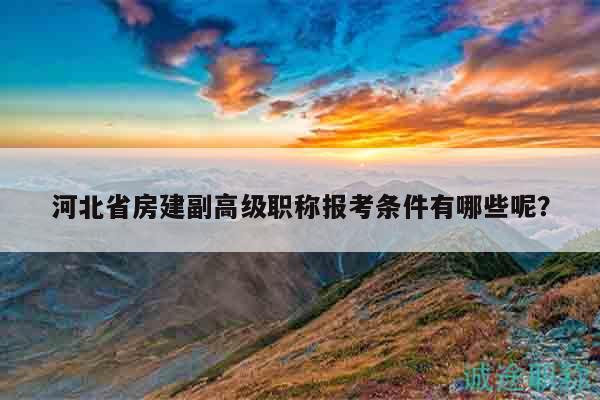河北省房建副高級職稱報考條件有哪些呢？