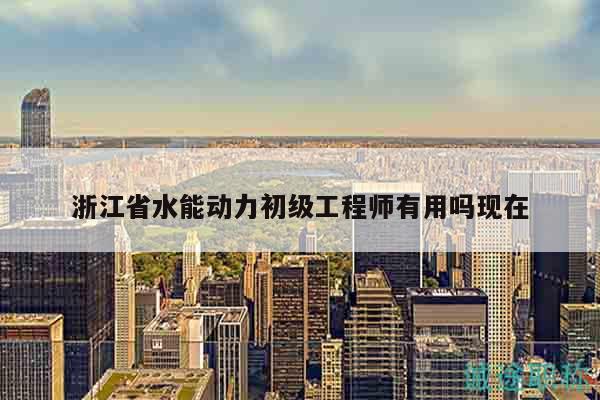 浙江省水能動力初級工程師有用嗎現(xiàn)在