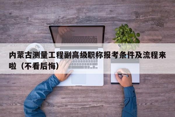 內(nèi)蒙古測量工程副高級職稱報考條件及流程來啦（不看后悔）