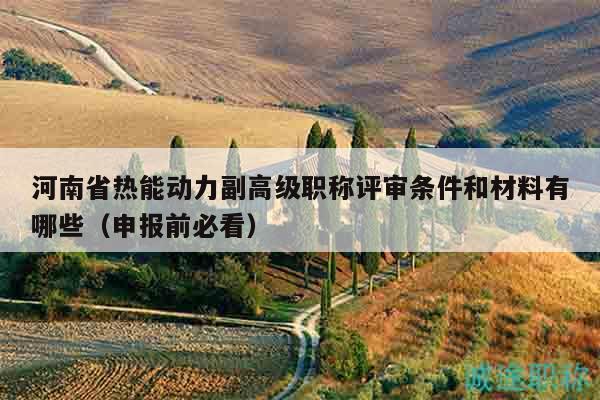 河南省熱能動(dòng)力副高級(jí)職稱(chēng)評(píng)審條件和材料有哪些（申報(bào)前必看）