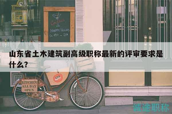山東省土木建筑副高級職稱最新的評審要求是什么？