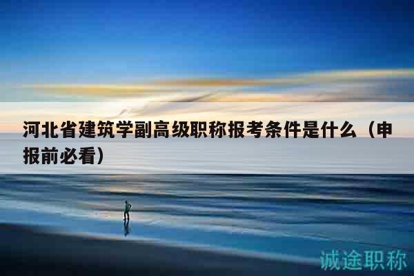 河北省建筑學(xué)副高級(jí)職稱(chēng)報(bào)考條件是什么（申報(bào)前必看）