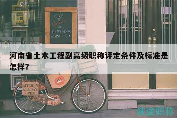 河南省土木工程副高級職稱評定條件及標準是怎樣？