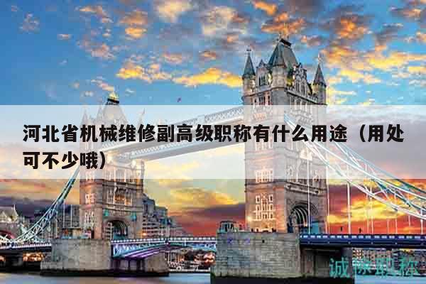 河北省機(jī)械維修副高級職稱有什么用途（用處可不少哦）