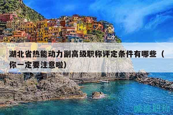 湖北省熱能動(dòng)力副高級(jí)職稱評(píng)定條件有哪些（你一定要注意啦）