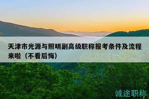 天津市光源與照明副高級職稱報考條件及流程來啦（不看后悔）