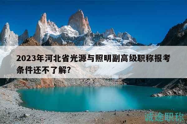 2023年河北省光源與照明副高級職稱報(bào)考條件還不了解？