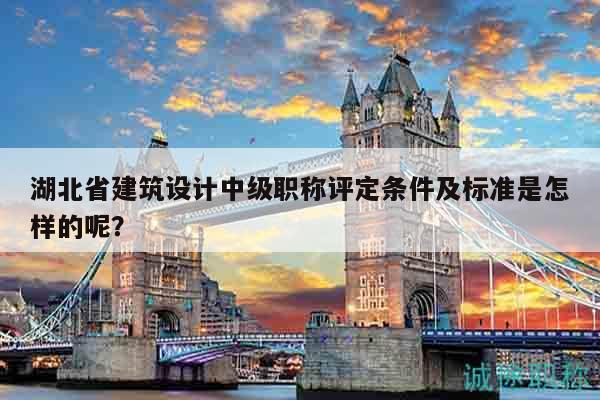 湖北省建筑設(shè)計(jì)中級(jí)職稱評(píng)定條件及標(biāo)準(zhǔn)是怎樣的呢？