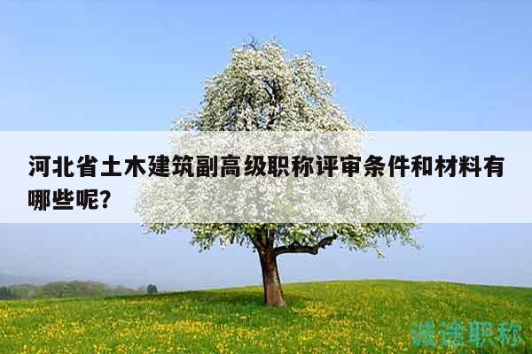 河北省土木建筑副高級職稱評審條件和材料有哪些呢？