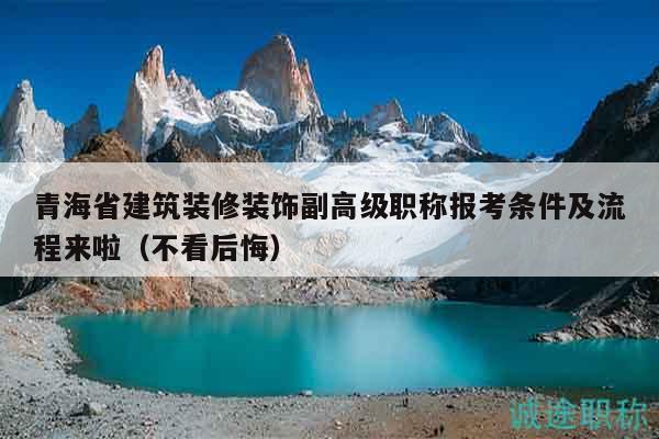 青海省建筑裝修裝飾副高級職稱報(bào)考條件及流程來啦（不看后悔）
