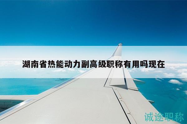 湖南省熱能動(dòng)力副高級(jí)職稱有用嗎現(xiàn)在