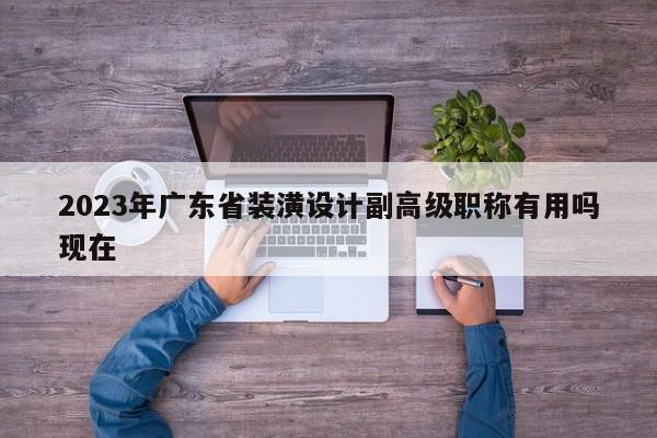 2023年廣東省裝潢設(shè)計副高級職稱有用嗎現(xiàn)在