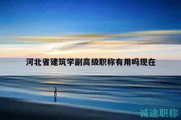 河北省建筑學(xué)副高級(jí)職稱有用嗎現(xiàn)在