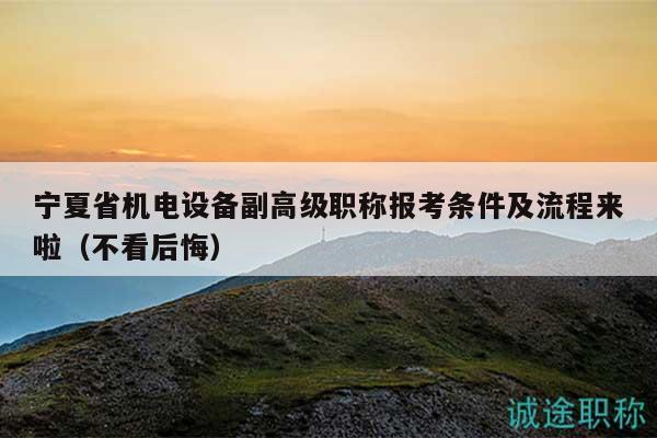 寧夏省機電設(shè)備副高級職稱報考條件及流程來啦（不看后悔）