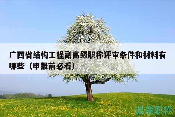 廣西省結(jié)構(gòu)工程副高級職稱評審條件和材料有哪些（申報前必看）