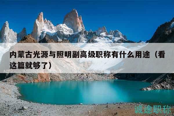 內(nèi)蒙古光源與照明副高級職稱有什么用途（看這篇就夠了）