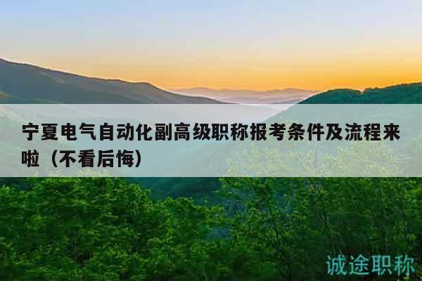 寧夏電氣自動化副高級職稱報(bào)考條件及流程來啦（不看后悔）