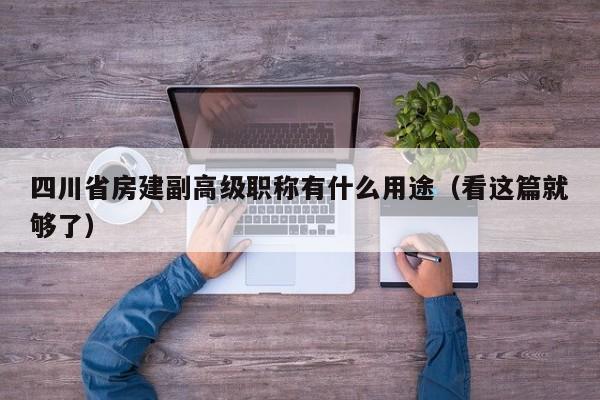 四川省房建副高級(jí)職稱有什么用途（看這篇就夠了）