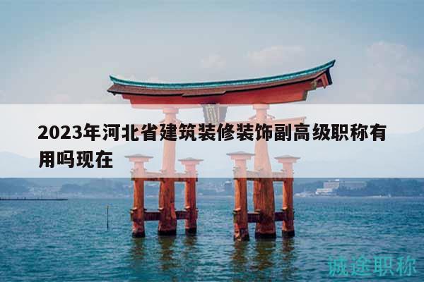 2023年河北省建筑裝修裝飾副高級(jí)職稱有用嗎現(xiàn)在