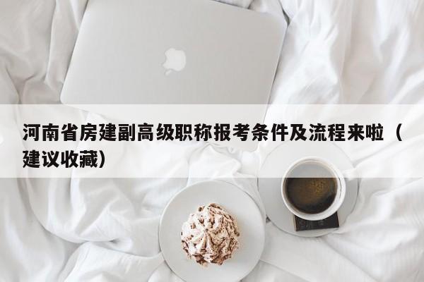 河南省房建副高級職稱報考條件及流程來啦（建議收藏）