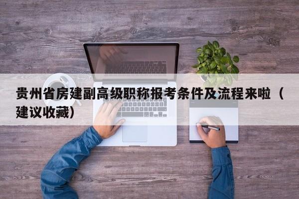 貴州省房建副高級職稱報考條件及流程來啦（建議收藏）