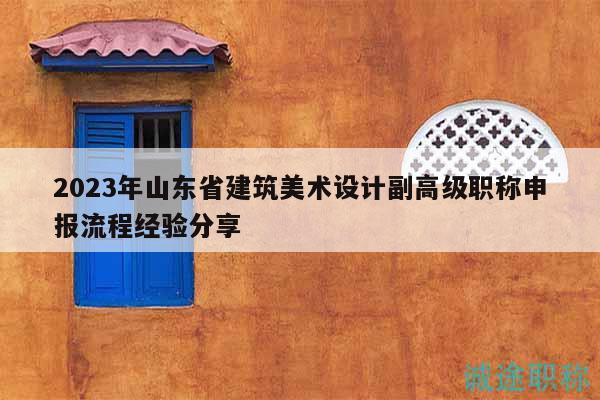 2023年山東省建筑美術(shù)設(shè)計副高級職稱申報流程經(jīng)驗分享