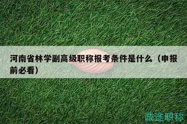 河南省林學副高級職稱報考條件是什么（申報前必看）