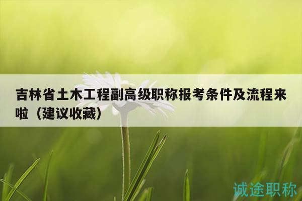 吉林省土木工程副高級職稱報考條件及流程來啦（建議收藏）