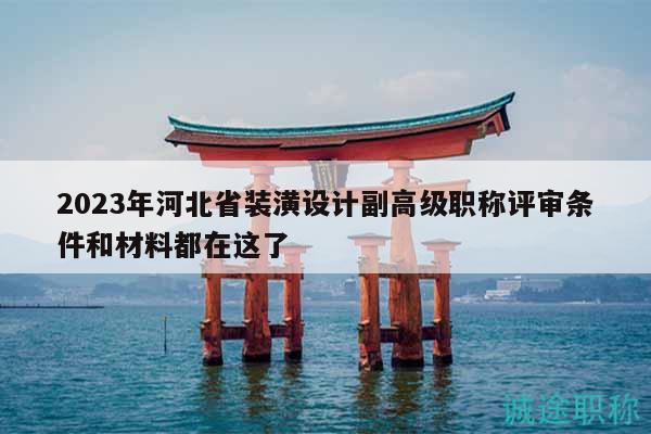 2023年河北省裝潢設計副高級職稱評審條件和材料都在這了