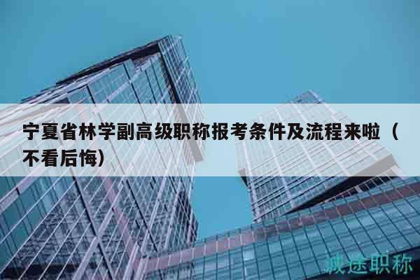 寧夏省林學(xué)副高級(jí)職稱報(bào)考條件及流程來啦（不看后悔）