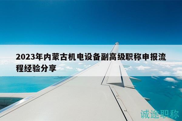 2023年內(nèi)蒙古機電設(shè)備副高級職稱申報流程經(jīng)驗分享