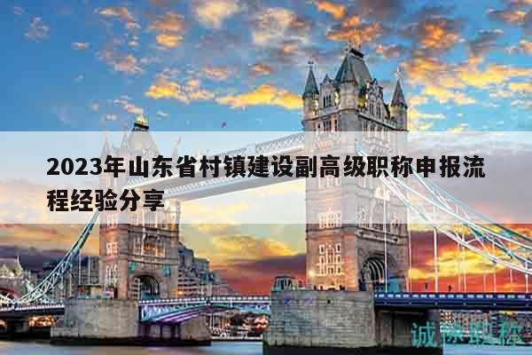 2023年山東省村鎮(zhèn)建設(shè)副高級(jí)職稱申報(bào)流程經(jīng)驗(yàn)分享