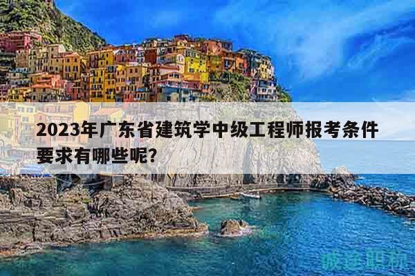 2023年廣東省建筑學(xué)中級工程師報考條件要求有哪些呢？