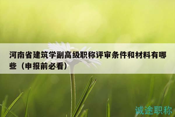 河南省建筑學(xué)副高級(jí)職稱評(píng)審條件和材料有哪些（申報(bào)前必看）