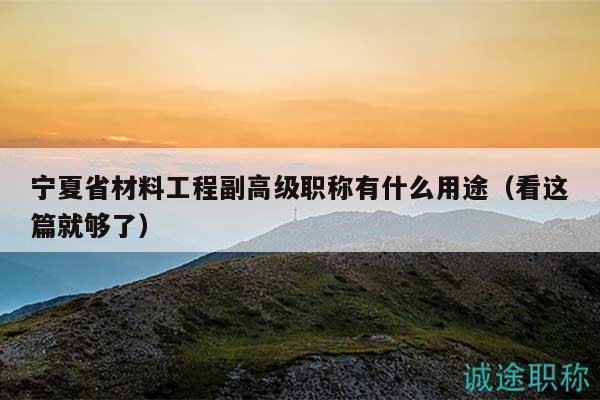 寧夏省材料工程副高級(jí)職稱有什么用途（看這篇就夠了）