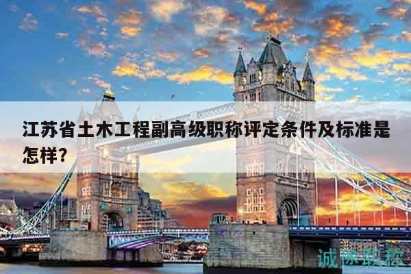 江蘇省土木工程副高級職稱評定條件及標(biāo)準(zhǔn)是怎樣？