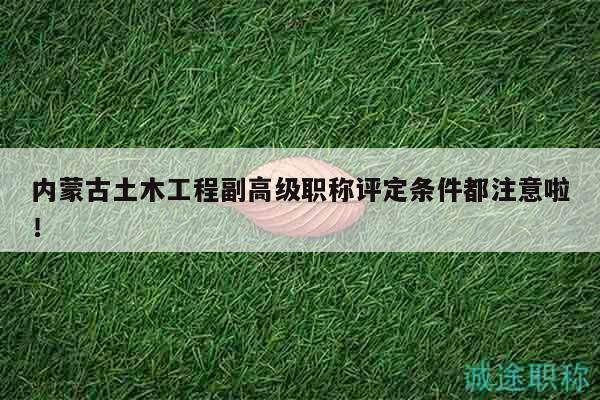 內(nèi)蒙古土木工程副高級(jí)職稱評(píng)定條件都注意啦！