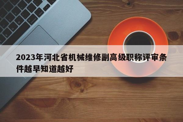 2023年河北省機械維修副高級職稱評審條件越早知道越好