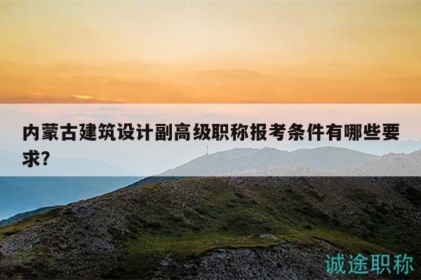 內(nèi)蒙古建筑設(shè)計(jì)副高級職稱報考條件有哪些要求？