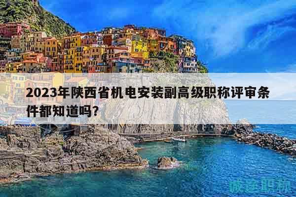 2023年陜西省機(jī)電安裝副高級職稱評審條件都知道嗎？
