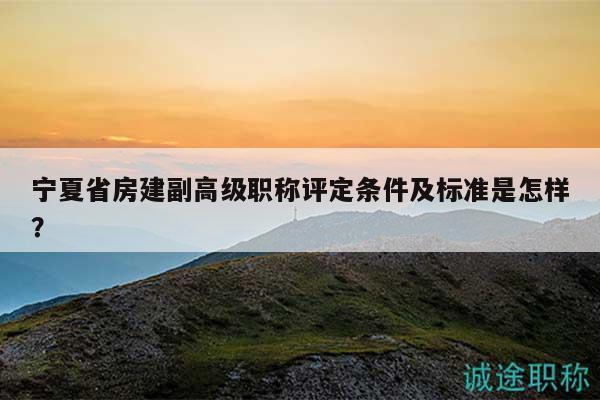 寧夏省房建副高級(jí)職稱評(píng)定條件及標(biāo)準(zhǔn)是怎樣？