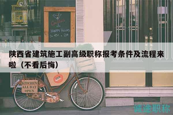 陜西省建筑施工副高級職稱報考條件及流程來啦（不看后悔）