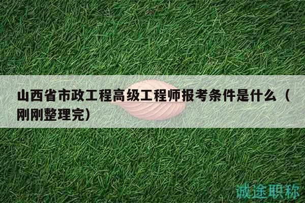 山西省市政工程高級工程師報(bào)考條件是什么（剛剛整理完）
