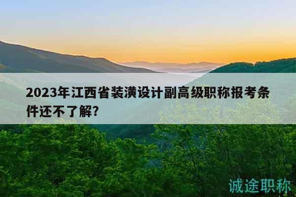 2023年江西省裝潢設(shè)計副高級職稱報考條件還不了解？