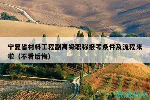 寧夏省材料工程副高級(jí)職稱報(bào)考條件及流程來(lái)啦（不看后悔）