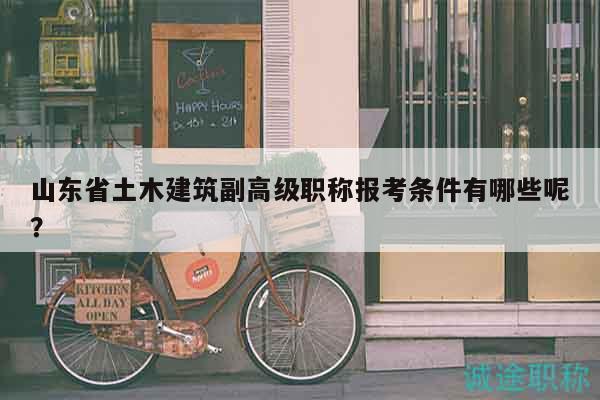 山東省土木建筑副高級職稱報考條件有哪些呢？