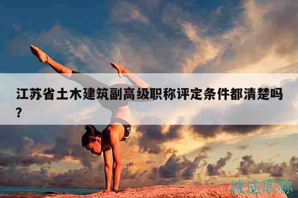 江蘇省土木建筑副高級(jí)職稱評(píng)定條件都清楚嗎？