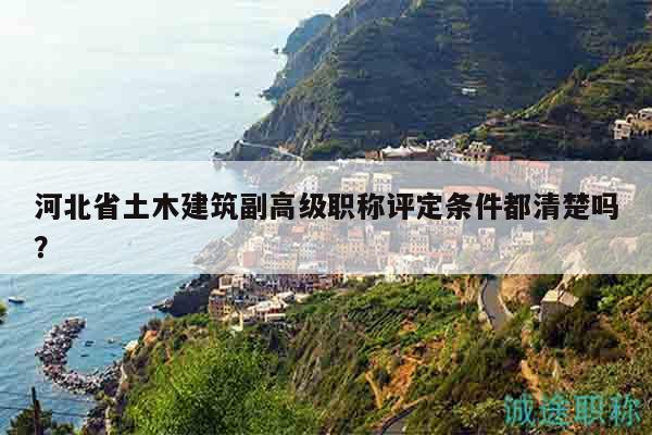 河北省土木建筑副高級職稱評定條件都清楚嗎？