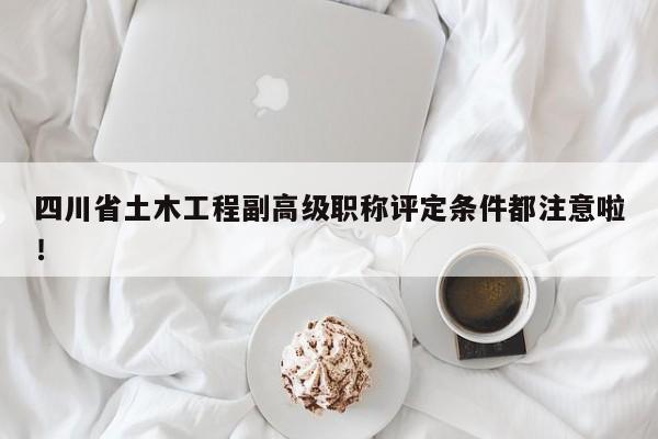 四川省土木工程副高級(jí)職稱評(píng)定條件都注意啦！